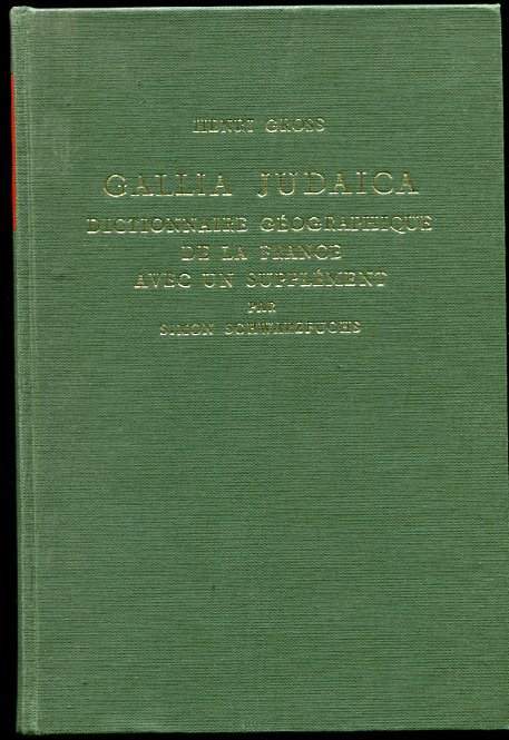 Image for Gallia Judaica. Dictionnaire Geographique De La France D'Apres Le Sources Rabbiniques Contenant L'Identification De Tous Les Noms Geographiques Francais Mentionnes Dans La Litterature Rabbinique Du Moyen Age; Une Notice Sur L'Histoire Des Juifs Des Localites Ou Provinces Designes Sous Ces Noms, Une Notice Litteraire Sur Les Rabbins Et...