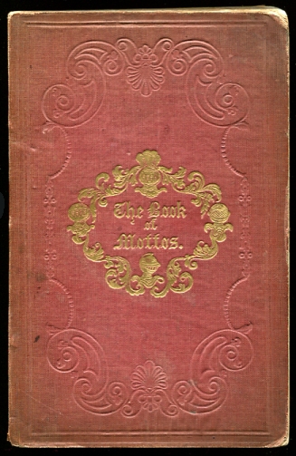 Image for The book of mottos, borne by nobility and gentry, public companies, cities, etc.; with their English significations, bearers' names, titles, etc. ... Selected from the Book of family crests, and other sources